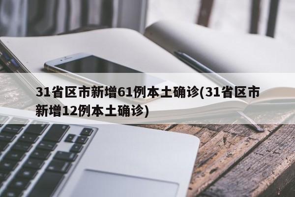 31省区市新增61例本土确诊(31省区市新增12例本土确诊)