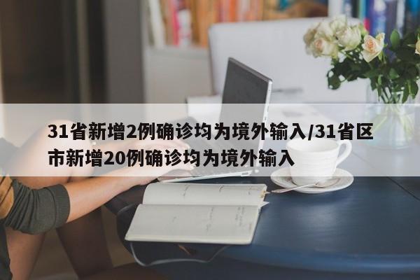 31省新增2例确诊均为境外输入/31省区市新增20例确诊均为境外输入