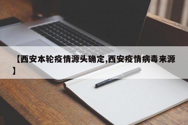 【西安本轮疫情源头确定,西安疫情病毒来源】