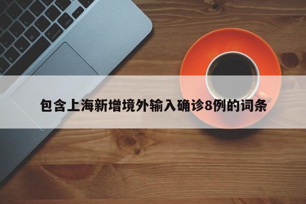 包含上海新增境外输入确诊8例的词条