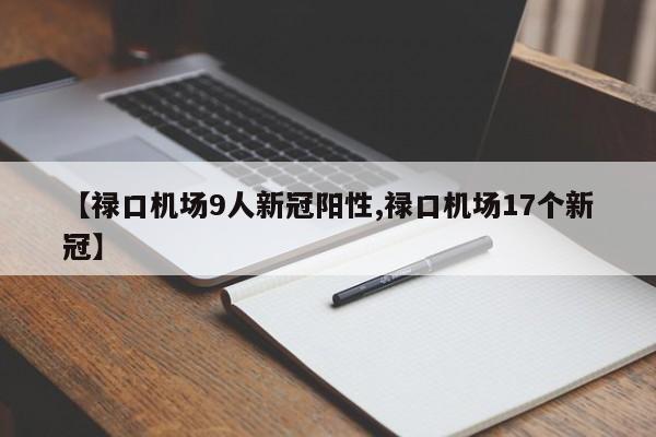 【禄口机场9人新冠阳性,禄口机场17个新冠】