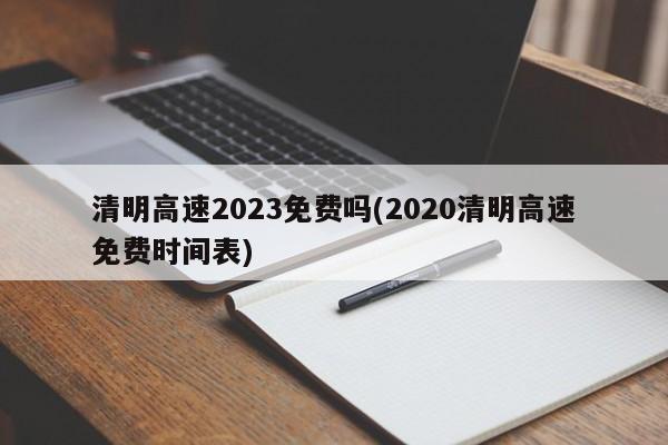 清明高速2023免费吗(2020清明高速免费时间表)