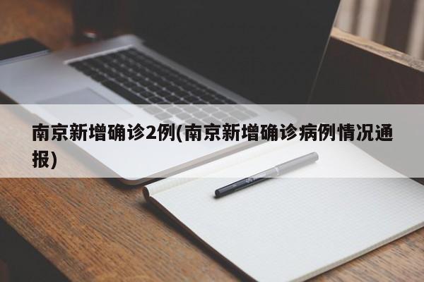 南京新增确诊2例(南京新增确诊病例情况通报)