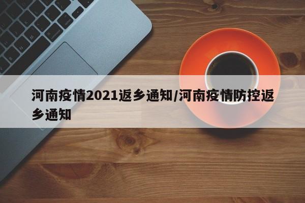 河南疫情2021返乡通知/河南疫情防控返乡通知