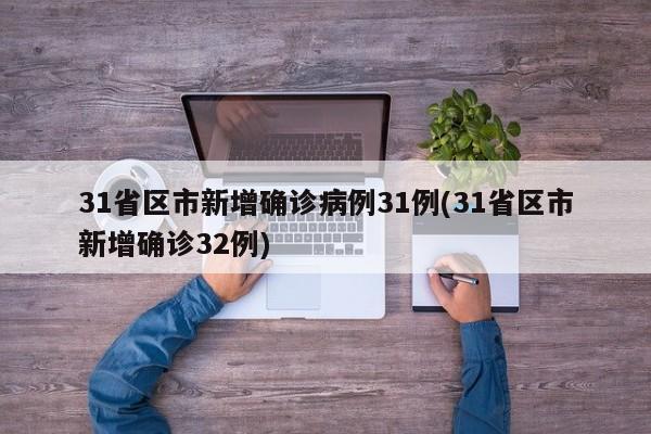 31省区市新增确诊病例31例(31省区市新增确诊32例)