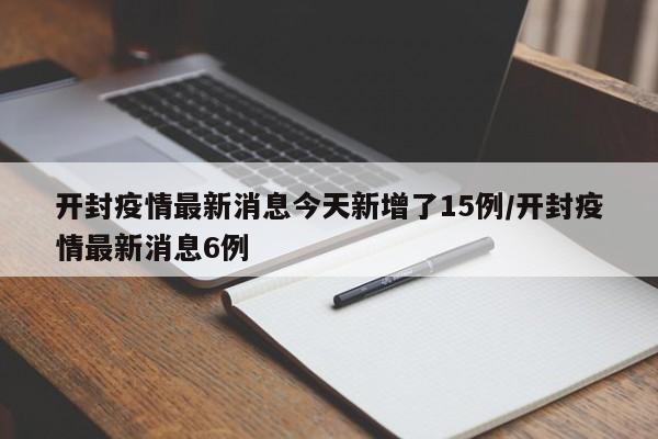 开封疫情最新消息今天新增了15例/开封疫情最新消息6例