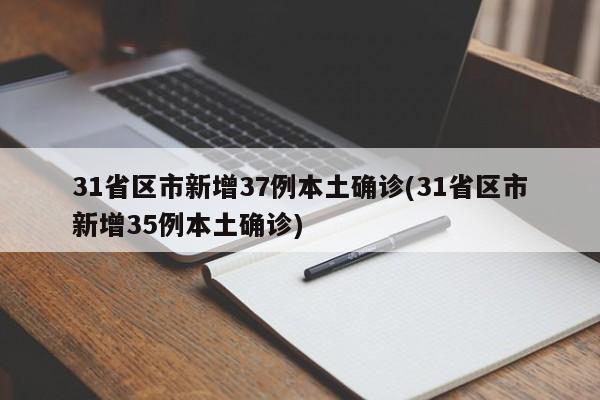 31省区市新增37例本土确诊(31省区市新增35例本土确诊)