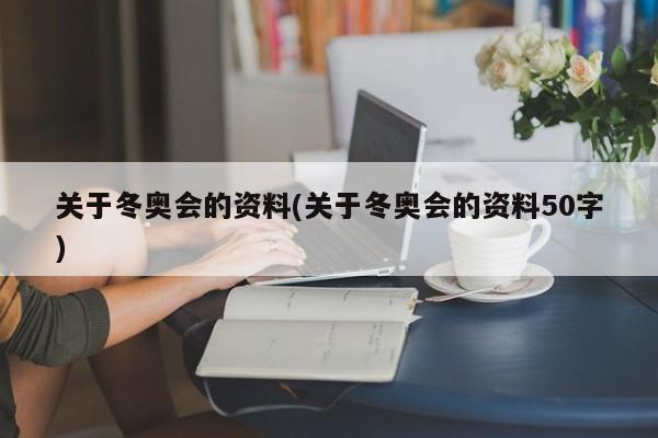 关于冬奥会的资料(关于冬奥会的资料50字)