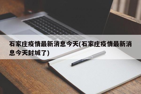 石家庄疫情最新消息今天(石家庄疫情最新消息今天封城了)