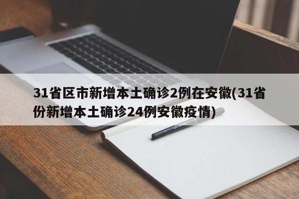 31省区市新增本土确诊2例在安徽(31省份新增本土确诊24例安徽疫情)