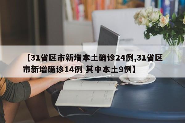 【31省区市新增本土确诊24例,31省区市新增确诊14例 其中本土9例】