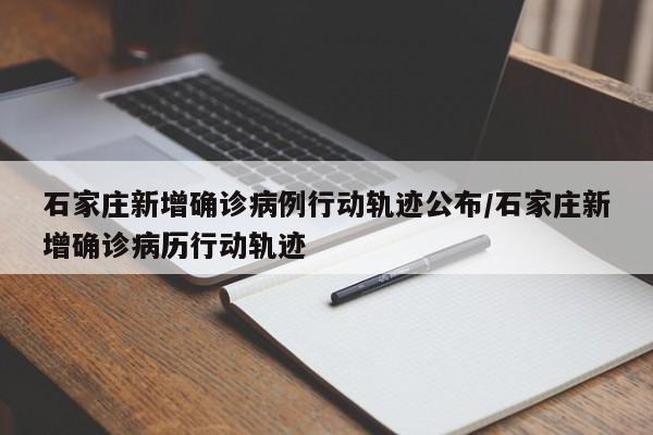 石家庄新增确诊病例行动轨迹公布/石家庄新增确诊病历行动轨迹