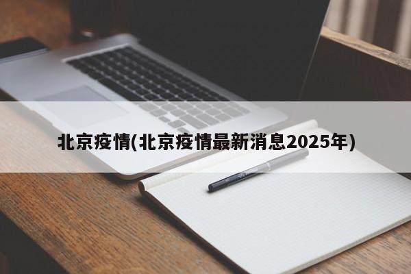 北京疫情(北京疫情最新消息2025年)