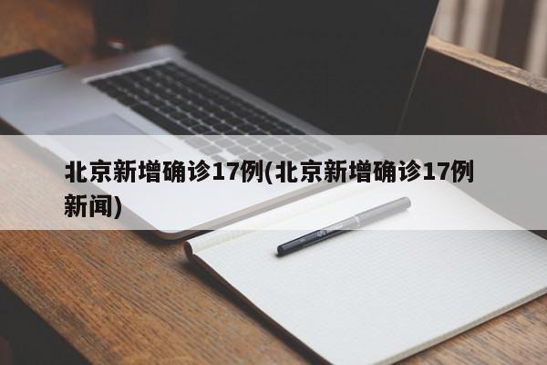 北京新增确诊17例(北京新增确诊17例 新闻)