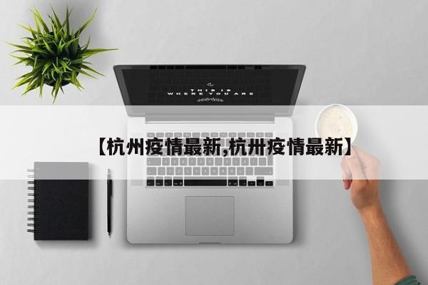 【杭州疫情最新,杭卅疫情最新】