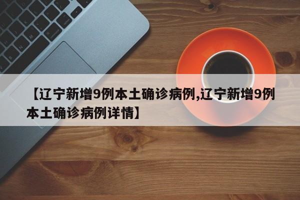 【辽宁新增9例本土确诊病例,辽宁新增9例本土确诊病例详情】