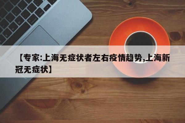 【专家:上海无症状者左右疫情趋势,上海新冠无症状】