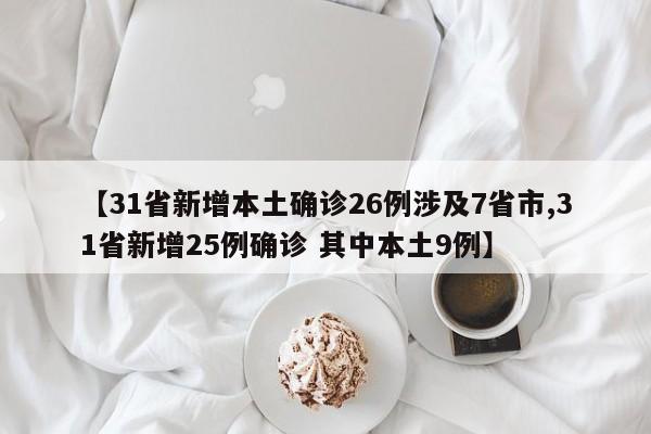 【31省新增本土确诊26例涉及7省市,31省新增25例确诊 其中本土9例】