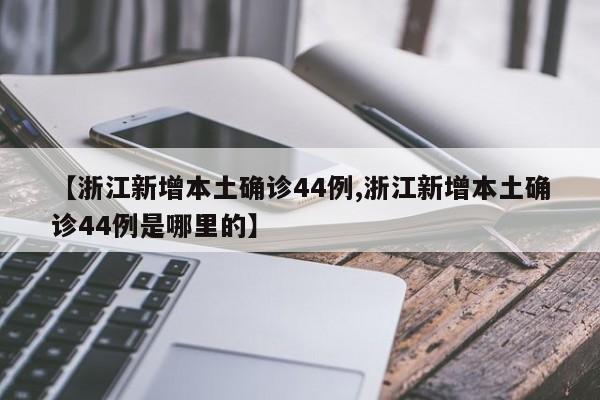 【浙江新增本土确诊44例,浙江新增本土确诊44例是哪里的】