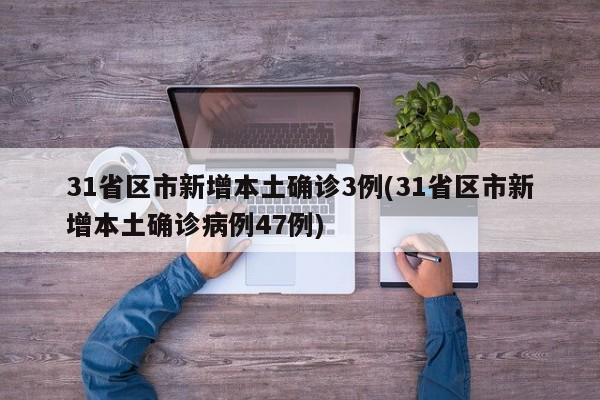 31省区市新增本土确诊3例(31省区市新增本土确诊病例47例)