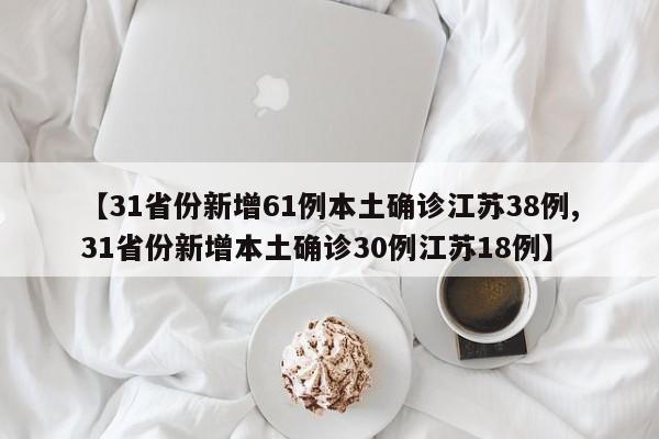 【31省份新增61例本土确诊江苏38例,31省份新增本土确诊30例江苏18例】