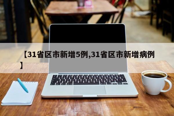 【31省区市新增5例,31省区市新增病例】