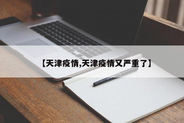 【天津疫情,天津疫情又严重了】