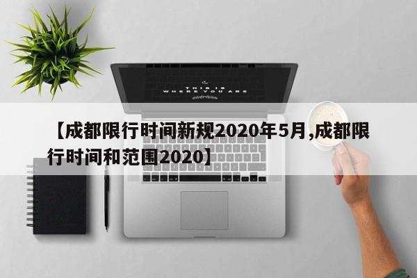 【成都限行时间新规2020年5月,成都限行时间和范围2020】